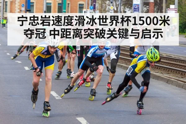 宁忠岩速度滑冰世界杯1500米夺冠 中距离突破关键与启示