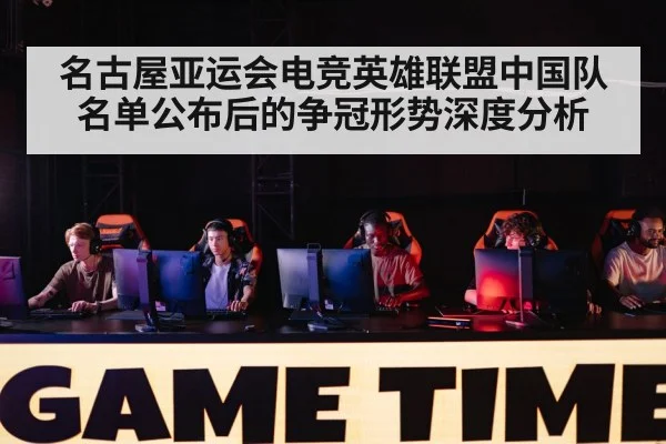 名古屋亚运会电竞英雄联盟中国队名单公布后的争冠形势深度分析