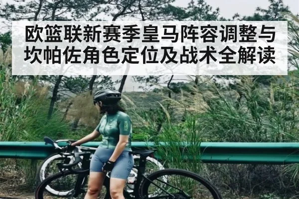 欧篮联新赛季皇马阵容调整与坎帕佐角色定位及战术全解读