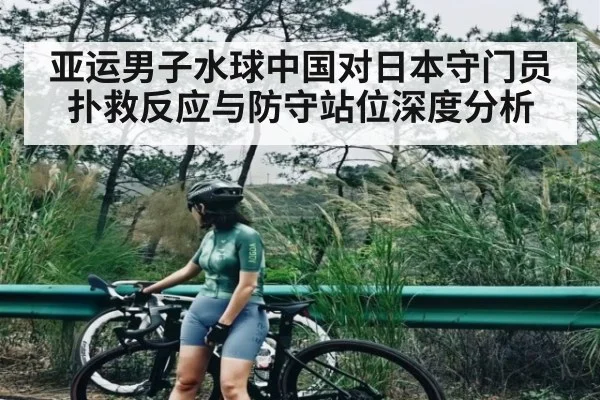 亚运男子水球中国对日本守门员扑救反应与防守站位深度分析